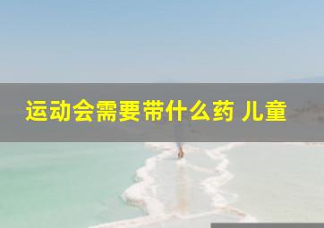 运动会需要带什么药 儿童